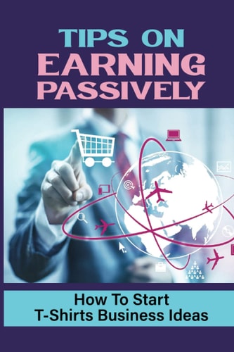 Tips On Earning Passively How To Start T-Shirts Business Ideas: Business Mindset