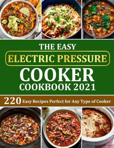 The Easy Electric Pressure Cooker Cookbook 2021 220 Easy Recipes Perfect for Any Type of Cooker