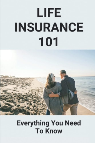 Life Insurance 101 Everything You Need To Know: Life Insurance User Manual