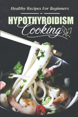 Hypothyroidism Cooking Healthy Recipes For Beginners: Recipes Book
