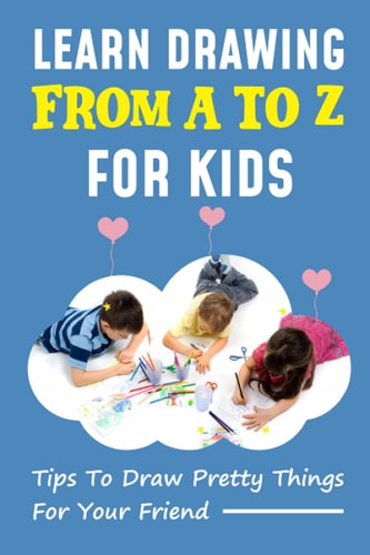 Learn Drawing From A To Z For Kids Tips To Draw Pretty Things For Your Friend: Draw Cute Things