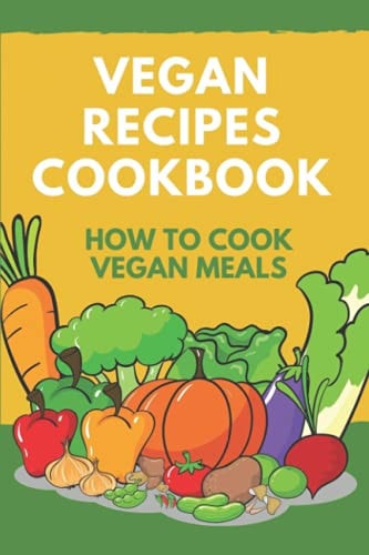 Vegan Recipes Cookbook How To Cook Vegan Meals: Plant-Based Cookbook