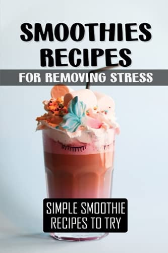 Smoothies Recipes For Removing Stress Simple Smoothie Recipes To Try: Smoothie Ingredients To Make