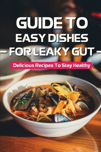 Guide To Easy Dishes For Leaky Gut Delicious Recipes To Stay Healthy: Meal Plan For Leaky Gut