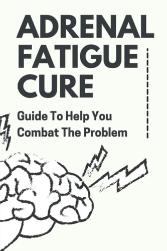 Adrenal Fatigue Cure Guide To Help You Combat The Problem: Adrenal Fatigue Cure