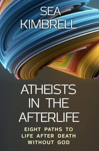 Atheists in the Afterlife Eight Paths to Life After Death Without God