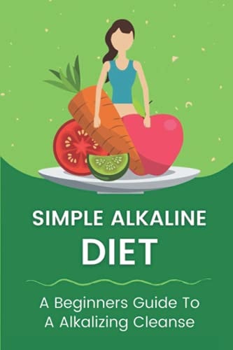 Simple Alkaline Diet A Beginners Guide To A Alkalizing Cleanse: Alkaline Diet Plan