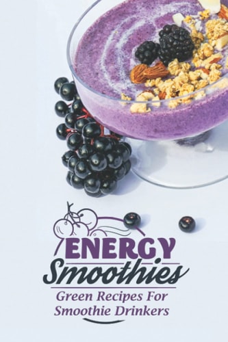Energy Smoothies Green Recipes For Smoothie Drinkers: Starter'S Cookbook