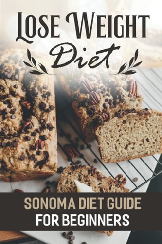 Lose Weight Diet Sonoma Diet Guide For Beginners: Sonoma Diet Cookbook