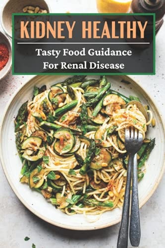 Kidney Healthy Tasty Food Guidance For Renal Disease: Authentic Renal Diet Recipes