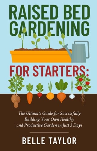 Raised Bed Gardening for Starters The Ultimate Guide to Successfully Building Your Own Healthy and Productive Garden in Just 3 Days