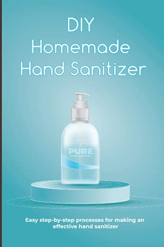 DIY Homemade Hand Sanitizer Easy Step-by-step Processes for Making an Effective Hand Sanitizer