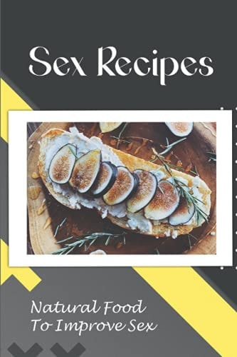 Sex Recipes Natural Food To Improve Sex: Cooking Guidance