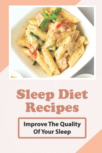 Sleep Diet Recipes Improve The Quality Of Your Sleep: How To Cook Sleep Diet Food