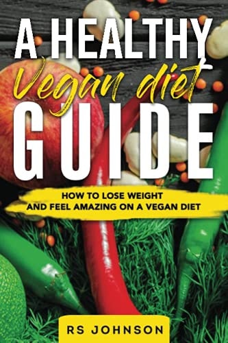 A Healthy Vegan Diet Guide How to Lose Weight and Feel Amazing on Vegan Diet