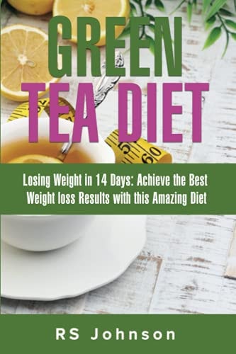 Green Tea Diet Losing Weight in 14 Days: Achieve the Best Weight Loss Result with this Amazing Diet