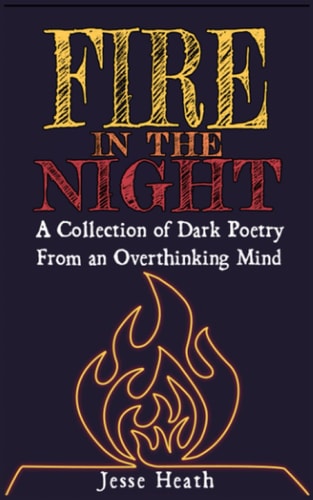 Fire In The Night A Collection Of Dark Poetry From An Overthinking Mind