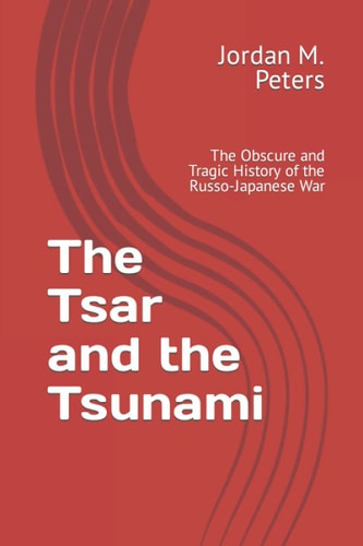 The Tsar and the Tsunami The Obscure and Tragic History of the Russo-Japanese War
