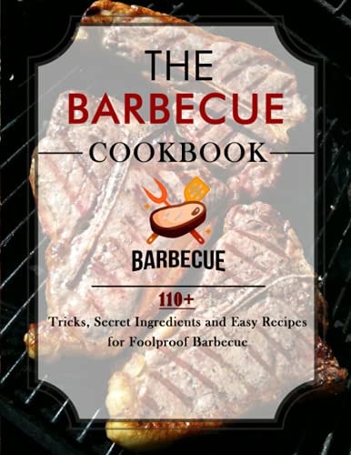 The Barbecue Cookbook 110+ Tricks, Secret Ingredients and Easy Recipes for Foolproof Barbecue