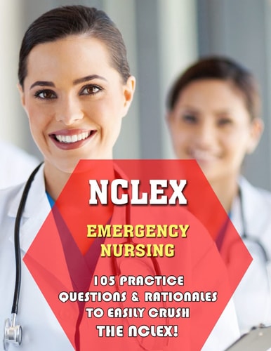 NCLEX Emergency Nursing 105 Practice Questions & Rationales to EASILY Crush the NCLEX!