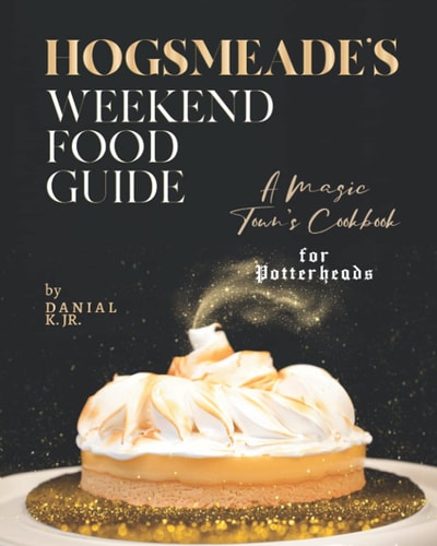Hogsmeade's Weekend Food Guide A Magic Town's Cookbook for Potterheads