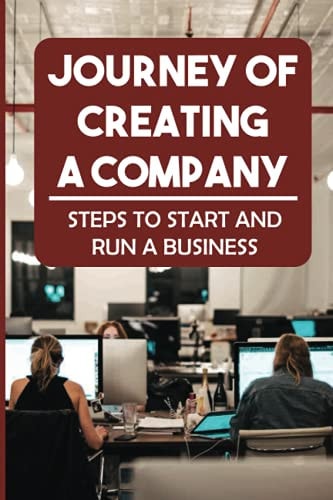 Journey Of Creating A Company Steps To Start And Run A Business: How To Optimize Your Time And Cost