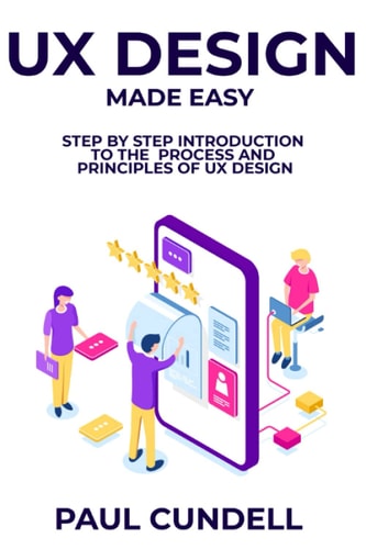 UX Design Made Easy Step by Step Introduction To The Process and Principles of UX Design