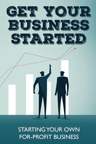 Get Your Business Started Starting Your Own For-Profit Business: Basis For Preparing A Business
