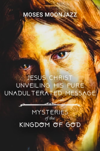 Jesus Christ Unveiling His Pure Unadulterated Message Mysteries of the Kingdom of God