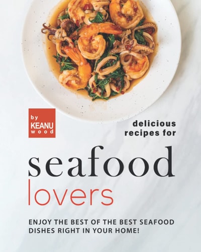Delicious Recipes for Seafood Lovers Enjoy the Best of the Best Seafood Dishes Right In Your Home!