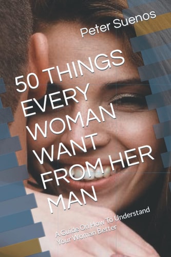 50 Things Every Woman Want from Her Man A Guide On How To Understand Your Woman Better