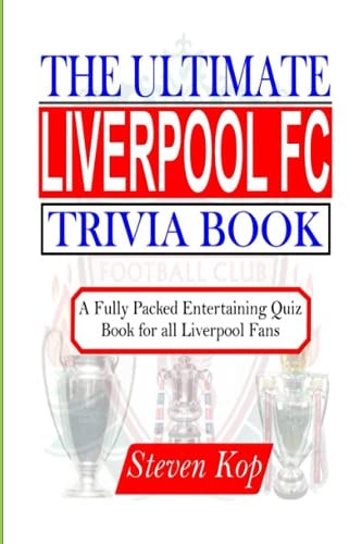 The Ultimate Liverpool FC Trivia Book A Fully Packed Entertaining Quiz Book for All Liverpool Fans