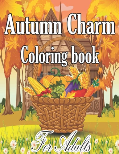 Autumn Charm Coloring Book For Adults An Adult Coloring Book Featuring Charming Autumn Scenes