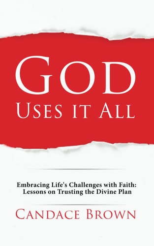 God Uses It All Embracing Life's Challenges with Faith: Lessons on Trusting the Divine Plan