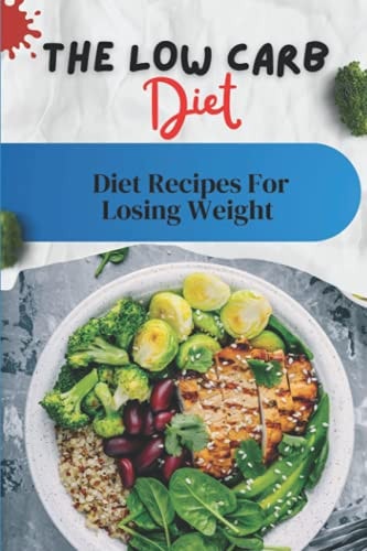 The Low Carb Diet Diet Recipes For Losing Weight: Low Carb Diet