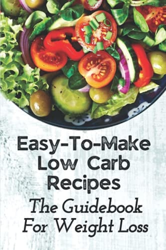Easy-To-Make Low Carb Recipes The Guidebook For Weight Loss: Low Carb Diet Recipes