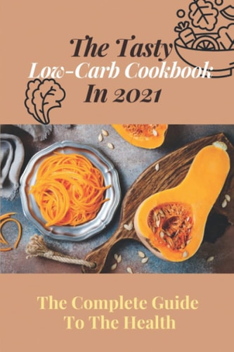The Tasty Low-Carb Cookbook In 2021 The Complete Guide To The Health: High Protein Low Carb Diet