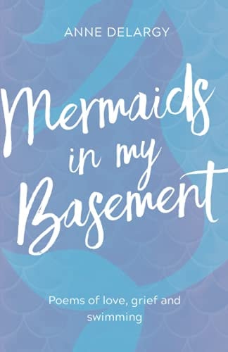 Mermaids in My Basement Poems of Love, Grief and Swimming