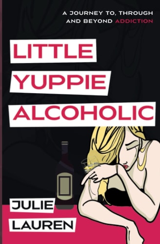 Little Yuppie Alcoholic A Journey of Hope, Help, and Heart