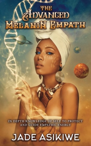 The Advanced Melanin Empath In Depth Knowledge of Self to Protect and Guide Empathic Energy