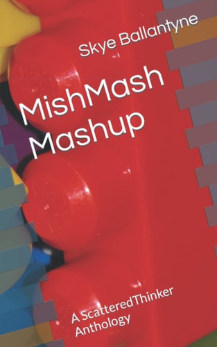 MishMash Mashup A ScatteredThinker Anthology