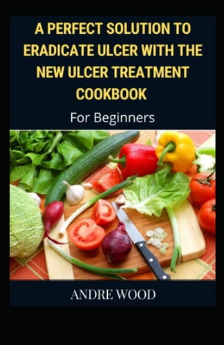 A Perfect Solution To Eradicate Ulcer With The New Ulcer Treatment Cookbook For Beginners