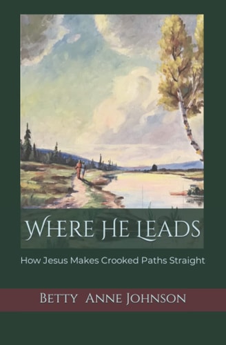 Where He Leads How Jesus Makes Crooked Paths Straight