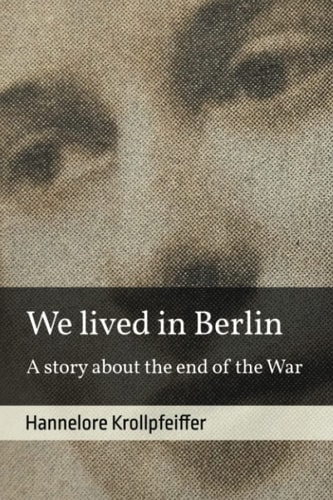 We Lived in Berlin A Story About the End of the War