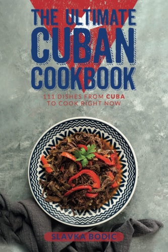 The Ultimate Cuban Cookbook 111 Dishes From Cuba To Cook Right Now