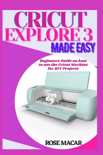 Cricut Explore 3 Made Easy Beginners Guide on how to Use the Cricut Machine for DIY Projects