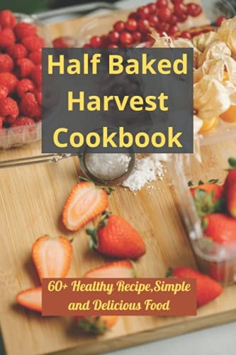 Half Baked Harvest Cookbook 60+ Healthy Recipe, Simple and Delicious Food