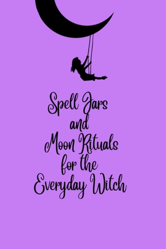 Spell Jars and Moon Rituals for the Everyday Witch