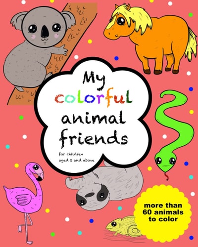 My Colorful Animal Friends - for Children Aged 2 and Above With More Than 60 Animals to Color