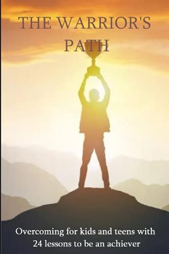 The Warrior's Path Overcoming for Kids and Teens with 24 Lessons to be an Achiever